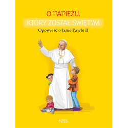 O papieżu który został świętym - Opowieść o Janie Pawle II